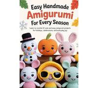 Easy Handmade Amigurumi for Every Season: Learn to Crochet 21 Cute and Easy Amigurumi Projects for Holidays, Celebrations, and Everyday Joy