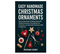 EASY HANDMADE CHRISTMAS ORNAMENTS: Step-by-Step Guide to Making Unique DIY Holiday Decorations, Personalized Tree Ornaments, and Handmade Christmas Crafts for Beginners