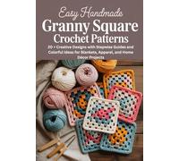 Easy Handmade Granny Square Crochet Patterns: 20+ Creative Designs with Stepwise Guides and Colorful Ideas for Blankets, Apparel, and Home Décor Projects