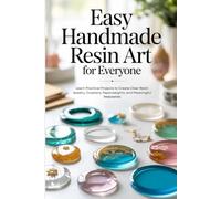 Easy Handmade Resin Art for Everyone: Learn Practical Projects to Create Clear Resin Jewelry, Coasters, Paperweights, and Meaningful Keepsakes