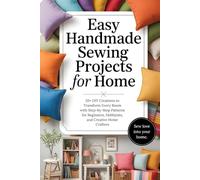 Easy Handmade Sewing Projects for Home: 20+ DIY Creations to Transform Every Room with Step-by-Step Patterns for Beginners, Hobbyists, and Creative Home Crafters