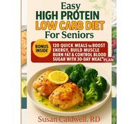 Easy High Protein Low Carb Diet For Seniors: 120 Quick Meals to Boost Energy, Build Muscle, Burn Fat & Control Blood Sugar with a 30-Day Meal Plan