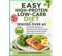 EASY HIGH PROTEIN LOW CARB DIET FOR SENIORS OVER 60: 120 Simple Recipes to Build Strength, Boost Energy, and Support Healthy Aging-With a Simple 30-Day Meal Plan