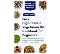 Easy High-Protein Vegetarian Diet Cookbook for Beginners: Enjoy Delicious Recipes and a 30-Day Meal Plan for Balanced Eating and Daily Protein Support