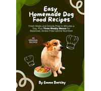 Easy Homemade Dog Food Recipes: Fresh Meals and Simple Prep in Minutes a Day, Plus Three Weekly Menus for Balanced, Stress-Free Canine Nutrition