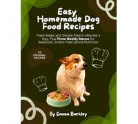 Easy Homemade Dog Food Recipes: Fresh Meals and Simple Prep in Minutes a Day, Plus Three Weekly Menus for Balanced, Stress-Free Canine Nutrition