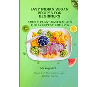 Easy Indian Vegan Recipes for Beginners: Simple Plant-Based Meals for Everyday Cooking (The Indian Vegan Kitchen Series)