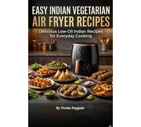 Easy Indian Vegetarian Air Fryer Recipes: Delicious Low-Oil Indian Recipes for Everyday Cooking