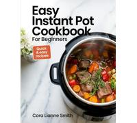 Easy Instant Pot Cookbook for Beginners: Quick & Flavorful Recipes for Every Meal - A Step-by-Step Guide to Master the Art of One-Pot Cooking