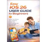 Easy iOS 26 User Guide for Beginners: Unlock Your iPhone with Confidence, Hidden Tips, Smart Settings, and Everyday Skills Made Simple