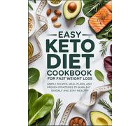 Easy Keto Diet Cookbook for Fast Weight Loss: Simple Recipes, Meal Plans, and Proven Strategies to Burn Fat Quickly and Stay Healthy