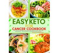 Easy Keto for Cancer Cookbook: Low-Carb & Sugar-Free Meals to Support Cancer Healing, Boost Immunity, and Improve Energy Naturally - Quick and Budget-Friendly Recipes for Patients, Survivor