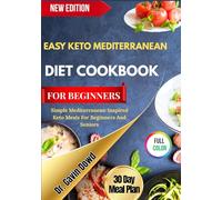 EASY KETO MEDITERRANEAN DIET COOKBOOK FOR BEGINNERS: Simple Mediterranean-Inspired Keto Meals For Beginners And Seniors