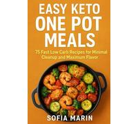 Easy Keto One Pot Meals: 75 Fast Low Carb Recipes for Minimal Cleanup and Maximum Flavor