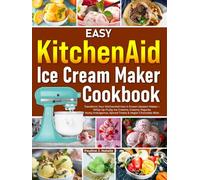 Easy KitchenAid Ice Cream Maker Cookbook: Transform Your KitchenAid Into A Frozen Dessert Maker-Whip Up Fruity Ice Creams, Creamy Yogurts, Nutty Indulgence, Spiced Treats & Vegan Chocolate Bliss