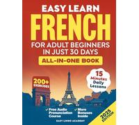 Easy Learn French for Adult Beginners in Just 30 Days (All-In-One Book): Master Grammar, Verbs & Vocabulary with 15-Minute Step-By-Step Daily Lessons & 200+ Practical Exercises (Language Learning)