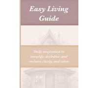 Easy Living Guide: Daily inspiration to simplify, declutter, and reclaim clarity and calm