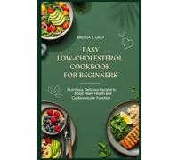 Easy Low-Cholesterol Diet Cookbook for Beginners: Nutritious, Delicious Recipes to Boost Heart Health and Cardiovascular Function