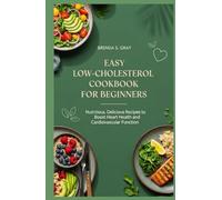 Easy Low-Cholesterol Diet Cookbook for Beginners: Nutritious, Delicious Recipes to Boost Heart Health and Cardiovascular Function