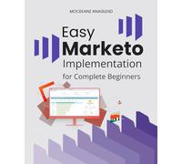 Easy Marketo Implementation for Complete Beginners: Master Marketing Automation Workflows With Simple Strategies For Building Organized Campaigns ... Managing Data And Running Scalable Programs