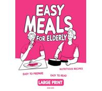 Easy Meals for Elderly: Large Print Cookbook for Seniors Citizens with 50 Delicious and Nutritious Recipes, Easy to Prepare, Easy to Read