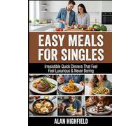 Easy Meals for Singles: Irresistible Beginner Friendly Quick & Easy Dinners For Singles That Feel Comforting, Filling and Satisfying For Any Budget