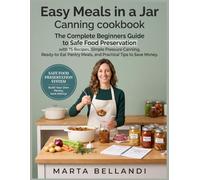 Easy Meals in a Jar Canning cookbook: The Complete Beginners Guide to Safe Food Preservation with 75 Recipes, Simple Pressure Canning, Ready-to-Eat Pantry Meals, and Practical Tips to Save Money