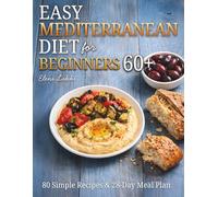 Easy Mediterranean Diet for Beginners 60+: A Heart-Healthy Cookbook for Seniors with 80 Simple Recipes & a 28-Day Meal Plan (The Mediterranean Way After 60)