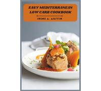 Easy Mediterranean Low Carb Cookbook: Delicious Low-Carb Recipes for Weight Loss, Heart Health, and Everyday Mediterranean Living