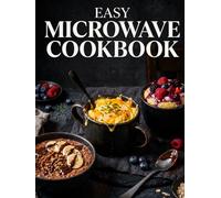 Easy Microwave Cookbook: Quick and Simple Microwave Recipes for Beginners with Fast Meals, Easy Mug Dishes, One-Bowl Dinners, and Desserts