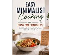 Easy Minimalist Cooking for Busy Weeknights: Quick & Easy Simple Meals, Meal Prep Ideas, and Stress-Free Home Cooking