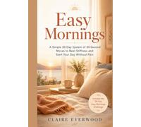 Easy Mornings: A Simple 30-Day System of 30-Second Moves to Beat Stiffness and Start Your Day Without Pain