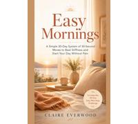 Easy Mornings: A Simple 30-Day System of 30-Second Moves to Beat Stiffness and Start Your Day Without Pain