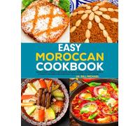 Easy Moroccan Cookbook: Quick & Easy Moroccan Soups, Salads, Drinks, Desserts & More Authentic Recipes for Everyday Meals & Special Occasions.