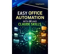 Easy Office Automation with AI and Claude Skills: Create Intelligent Workflows with AI Agents for Documents and Business Processes. Cut manual tasks, ... (24h Personal & Business Transformation)