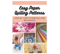 Easy Paper Quilling Patterns: Step by Step Tutorials for Beginners