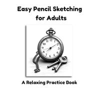 Easy Pencil Sketching for Adults - A Relaxing Practice Book: A Skill-Building Journey for Beginners & Hobby Artists