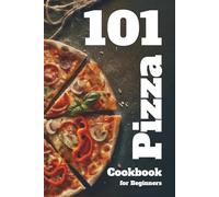 Easy Pizza Cookbook for Beginners: Foolproof Homemade Doughs, Global Flavor Combinations, and 101 Step-by-Step Recipes for Crispy, Cheesy, and ... and Home Cooks Who Love Italian Food