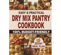 Easy & Practical Dry Mix Pantry Cookbook: 100% Budget-Friendly Homemade Recipes to Stock Up for Long-Term Storage & Shop Only Once a Month | 30-Day Meal Plan Included to Simplify Your Daily Cooking