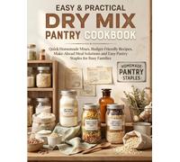 Easy & Practical Dry Mix Pantry Cookbook: Quick Homemade Mixes, Budget-Friendly Recipes, Make-Ahead Meal Solutions, and Easy Pantry Staples for Busy Families