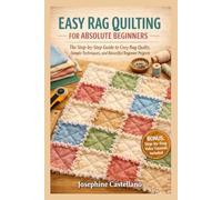EASY RAG QUILTING FOR ABSOLUTE BEGINNERS: The Step-by-Step Guide to Cozy Rag Quilts, Simple Techniques, and Beautiful Beginner Projects