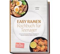 Easy Ramen Kochbuch für Teenager: Unnormal leckere Ramen Rezepte im Handumdrehen selber machen - inkl. Instant-Upgrades, schnelle Brühen, Fusion-Ramen uvm.