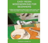 EASY RESIN WOODWORKING FOR BEGINNERS: Crafting Stunning Resin & Wood Projects from Scratch- A No Stress Easy Guide To Tools, Techniques & Creative Ideas