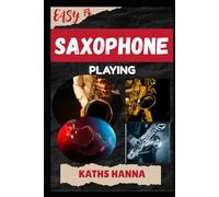 EASY SAXOPHONE PLAYING: Music Lessons, Performance Skills, Teaching Methods, Sight-Reading, Breathing Control, Recording Tips, and Proven Strategies to Earn Income Onstage or Online