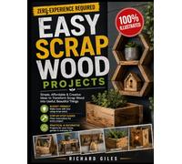 Easy Scrap Wood Projects: Beginner-Friendly DIY Furniture, Home Décor, and Useful Builds with Clear Diagrams, Step-by-Step Plans, and Creative Upcycling Ideas
