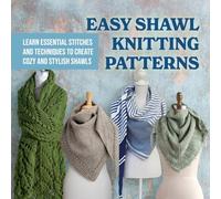 Easy Shawl Knitting Patterns: Learn Essential Stitches and Techniques to Create Cozy and Stylish Shawls