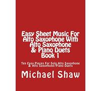 Easy Sheet Music For Alto Saxophone With Alto Saxophone & Piano Duets Book 1: Ten Easy Pieces For Solo Alto Saxophone & Alto Saxophone/Piano Duets