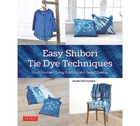Easy Shibori Tie Dye Techniques Do-It-Yourself Tying, Folding and Resist Dyeing
