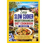 Easy Slow Cooker Mediterranean Diet Cookbook for Seniors: Foolproof Recipes, Weekly Meal Plans, and Healthy Comfort Foods for Aging Well Without the Stress