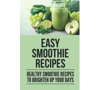 Easy Smoothie Recipes: Healthy Smoothie Recipes To Brighten Up Your Days